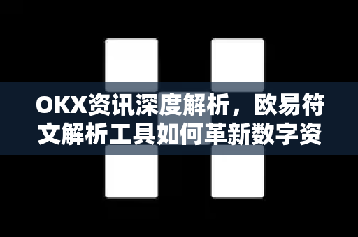 OKX资讯深度解析，欧易符文解析工具如何革新数字资产投资策略