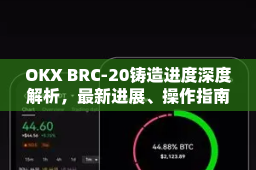 OKX BRC-20铸造进度深度解析，最新进展、操作指南与常见问题全掌握