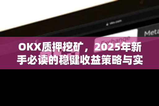 OKX质押挖矿,2025年新手必读的稳健收益策略与实战问答 OKX质押挖矿,2025年新手必读的稳健收益策略与实战问答