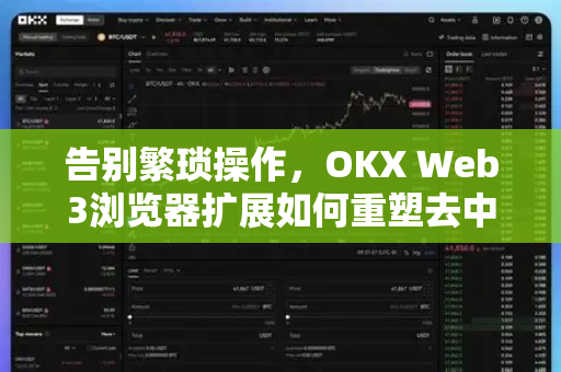 告别繁琐操作，OKX Web3浏览器扩展如何重塑去中心化交互体验