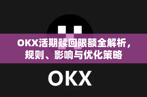OKX活期赎回限额全解析,规则、影响与优化策略 OKX活期赎回限额全解析,规则、影响与优化策略
