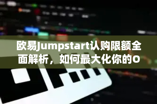 <strong>欧易</strong>Jumpstart认购限额全面解析，如何最大化你的OKX收益？