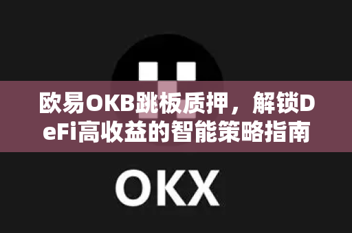 <strong>欧易</strong>OKB跳板质押，解锁DeFi高收益的智能策略指南