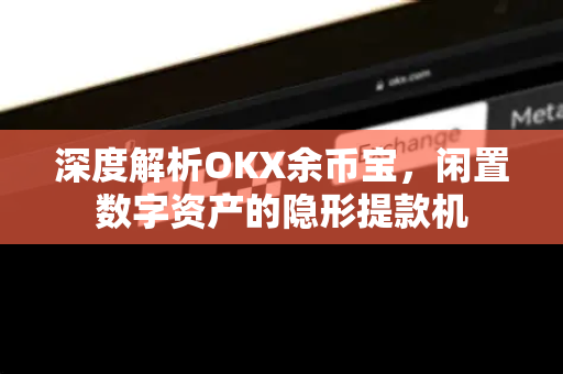 深度解析OKX余币宝，闲置数字资产的隐形提款机
