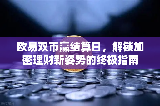 <strong>欧易</strong>双币赢结算日，解锁加密理财新姿势的终极指南