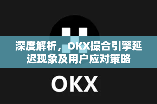 深度解析,OKX撮合引擎延迟现象及用户应对策略 深度解析,OKX撮合引擎延迟现象及用户应对策略