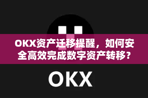 OKX资产迁移提醒,如何安全高效完成数字资产转移?完整操作指南与常见问题解答 OKX资产迁移提醒,如何安全高效完成数字资产转移?完整操作指南与常见问题解答