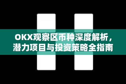 OKX观察区币种深度解析，潜力项目与投资策略全指南