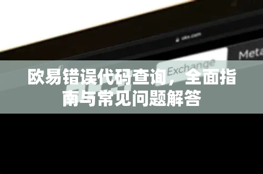 欧易错误代码查询，全面指南与常见问题解答