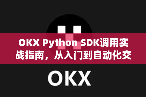 OKX Python SDK调用实战指南,从入门到自动化交易 OKX Python SDK调用实战指南,从入门到自动化交易