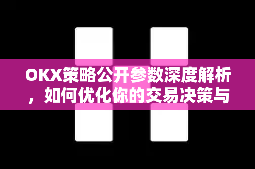 OKX策略公开参数深度解析，如何优化你的交易决策与风险管理