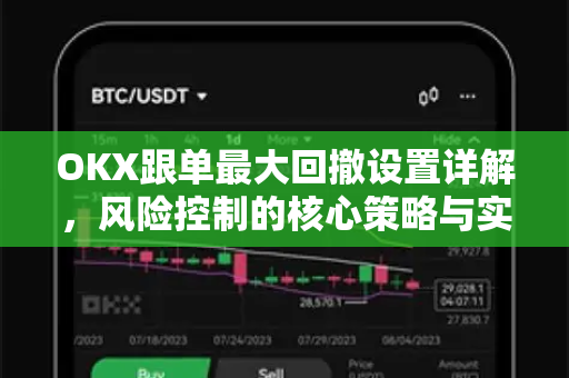 OKX跟单最大回撤设置详解,风险控制的核心策略与实战问答 OKX跟单最大回撤设置详解,风险控制的核心策略与实战问答
