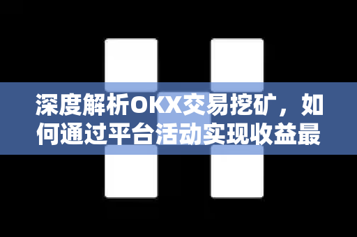 深度解析OKX交易挖矿,如何通过平台活动实现收益最大化? 深度解析OKX交易挖矿,如何通过平台活动实现收益最大化?