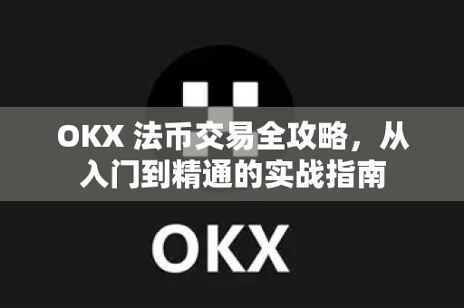 OKX 法币交易全攻略，从入门到精通的实战指南