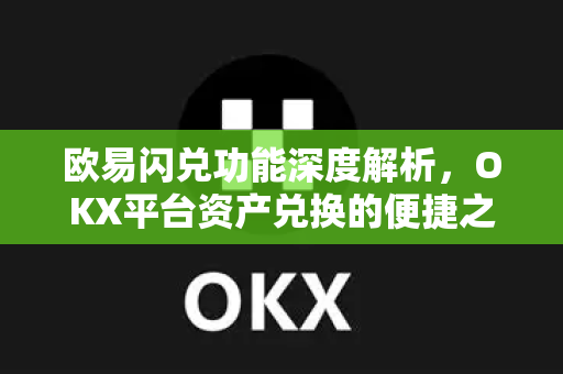 欧易闪兑功能深度解析,OKX平台资产兑换的便捷之道 欧易闪兑功能深度解析,OKX平台资产兑换的便捷之道