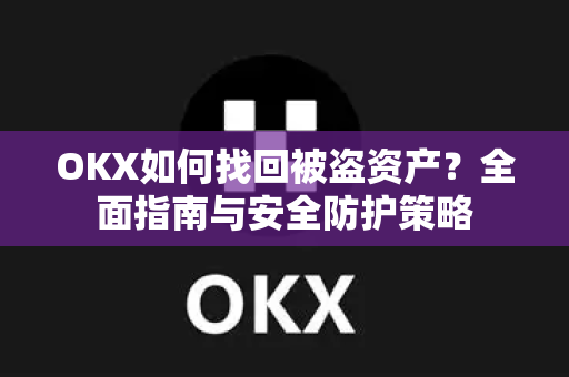 OKX如何找回被盗资产?全面指南与安全防护策略 OKX如何找回被盗资产?全面指南与安全防护策略