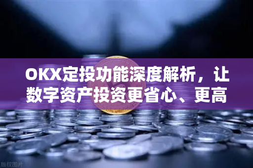 OKX定投功能深度解析,让数字资产投资更省心、更高效 OKX定投功能深度解析,让数字资产投资更省心、更高效