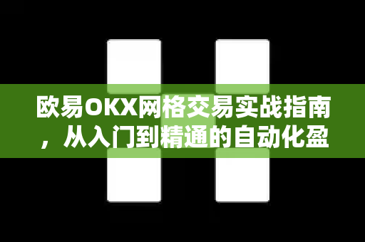 欧易OKX网格交易实战指南,从入门到精通的自动化盈利策略 欧易OKX网格交易实战指南,从入门到精通的自动化盈利策略