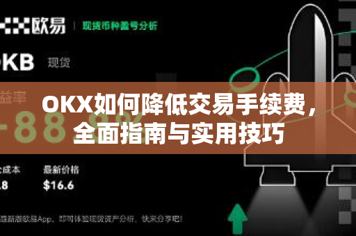OKX如何降低交易手续费,全面指南与实用技巧 OKX如何降低交易手续费,全面指南与实用技巧