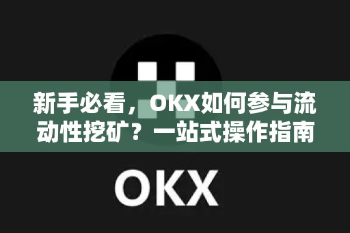 新手必看,OKX如何参与流动性挖矿?一站式操作指南与收益详解 新手必看,OKX如何参与流动性挖矿?一站式操作指南与收益详解