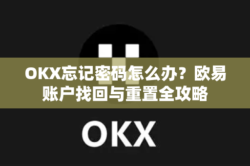 OKX忘记密码怎么办?欧易账户找回与重置全攻略 OKX忘记密码怎么办?欧易账户找回与重置全攻略