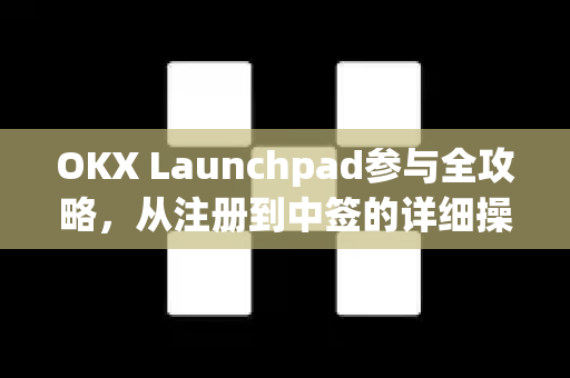OKX Launchpad参与全攻略,从注册到中签的详细操作指南 OKX Launchpad参与全攻略,从注册到中签的详细操作指南