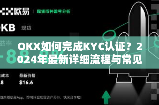 OKX如何完成KYC认证？2024年最新详细流程与常见问题解答