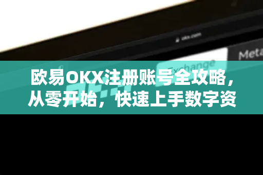欧易<strong>okx注册</strong>账号全攻略，从零开始，快速上手数字资产交易