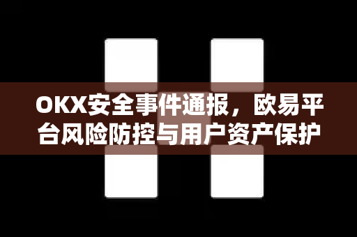 OKX安全事件通报,欧易平台风险防控与用户资产保护全面解读 OKX安全事件通报,欧易平台风险防控与用户资产保护全面解读