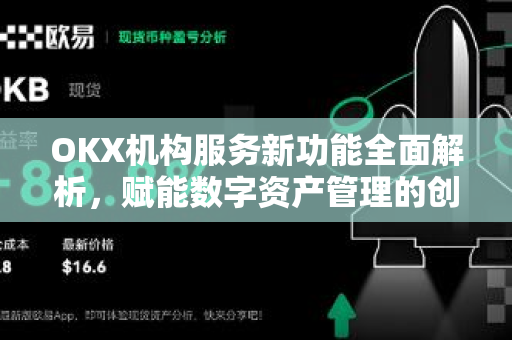 OKX机构服务新功能全面解析，赋能数字资产管理的创新突破