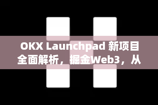 OKX Launchpad 新项目全面解析,掘金Web3,从这5大新宠看2025投资风向 OKX Launchpad 新项目全面解析,掘金Web3,从这5大新宠看2025投资风向