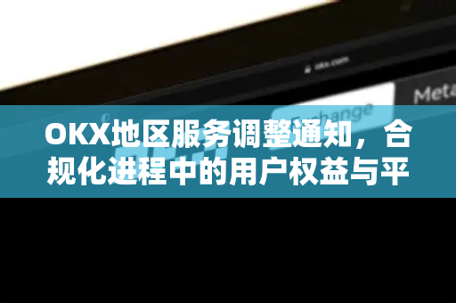 OKX地区服务调整通知,合规化进程中的用户权益与平台战略深度解析 OKX地区服务调整通知,合规化进程中的用户权益与平台战略深度解析