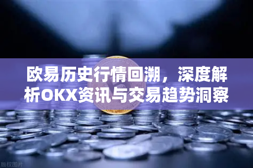 欧易历史行情回溯,深度解析OKX资讯与交易趋势洞察 欧易历史行情回溯,深度解析OKX资讯与交易趋势洞察