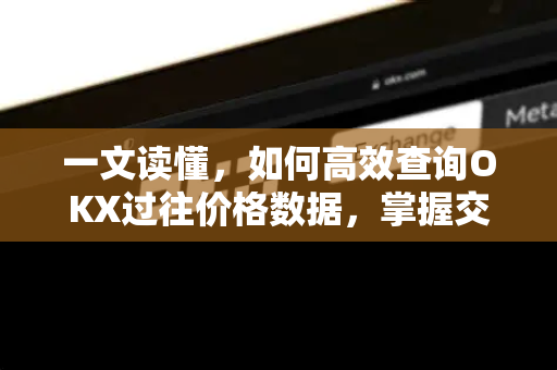 一文读懂,如何高效查询OKX过往价格数据,掌握交易先机 一文读懂,如何高效查询OKX过往价格数据,掌握交易先机