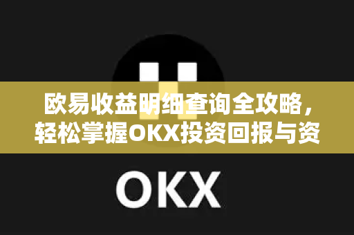 欧易收益明细查询全攻略,轻松掌握OKX投资回报与资产动态 欧易收益明细查询全攻略,轻松掌握OKX投资回报与资产动态