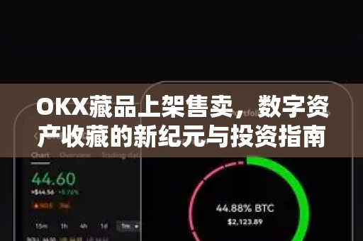 OKX藏品上架售卖,数字资产收藏的新纪元与投资指南 OKX藏品上架售卖,数字资产收藏的新纪元与投资指南