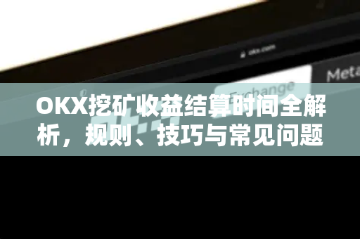 OKX挖矿收益结算时间全解析,规则、技巧与常见问题 OKX挖矿收益结算时间全解析,规则、技巧与常见问题