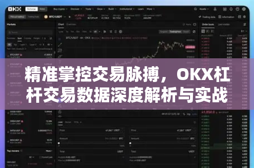 精准掌控交易脉搏，OKX杠杆交易数据深度解析与实战策略