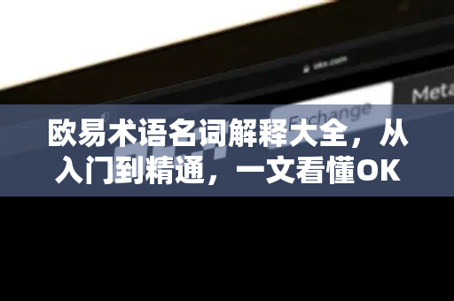 欧易术语名词解释大全,从入门到精通,一文看懂OKX核心概念 欧易术语名词解释大全,从入门到精通,一文看懂OKX核心概念