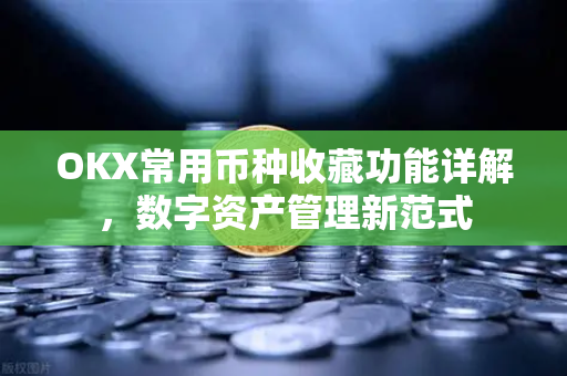 OKX常用币种收藏功能详解,数字资产管理新范式 OKX常用币种收藏功能详解,数字资产管理新范式