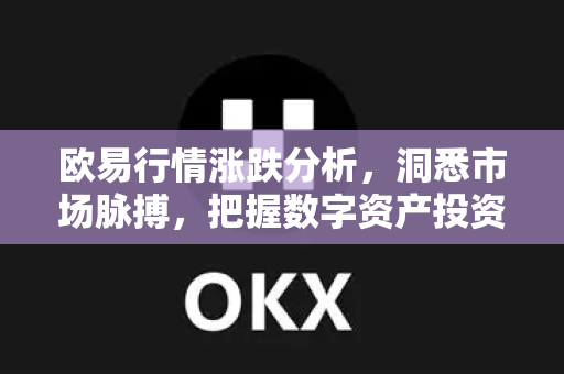 欧易行情涨跌分析,洞悉市场脉搏,把握数字资产投资机遇 欧易行情涨跌分析,洞悉市场脉搏,把握数字资产投资机遇