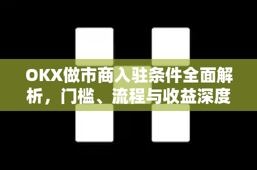 OKX做市商入驻条件全面解析,门槛、流程与收益深度指南 OKX做市商入驻条件全面解析,门槛、流程与收益深度指南