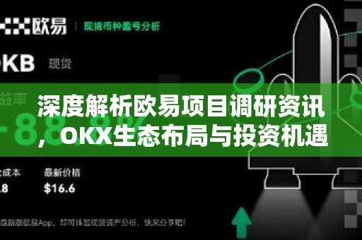 深度解析欧易项目调研资讯,OKX生态布局与投资机遇全览 深度解析欧易项目调研资讯,OKX生态布局与投资机遇全览