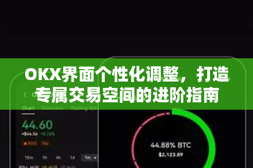 OKX界面个性化调整,打造专属交易空间的进阶指南 OKX界面个性化调整,打造专属交易空间的进阶指南
