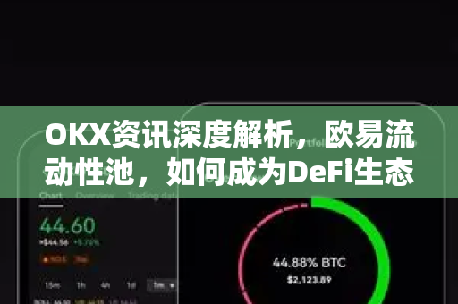 OKX资讯深度解析，欧易流动性池，如何成为DeFi生态的核心引擎？