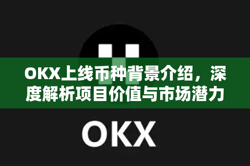 OKX上线币种背景介绍,深度解析项目价值与市场潜力 OKX上线币种背景介绍,深度解析项目价值与市场潜力