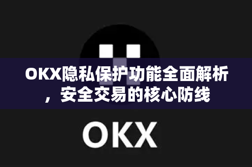 OKX隐私保护功能全面解析,安全交易的核心防线 OKX隐私保护功能全面解析,安全交易的核心防线
