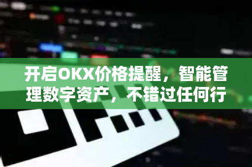 开启OKX价格提醒，智能管理数字资产，不错过任何行情波动