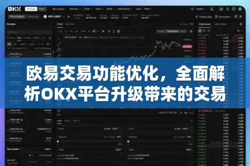 欧易交易功能优化,全面解析OKX平台升级带来的交易体验变革 欧易交易功能优化,全面解析OKX平台升级带来的交易体验变革