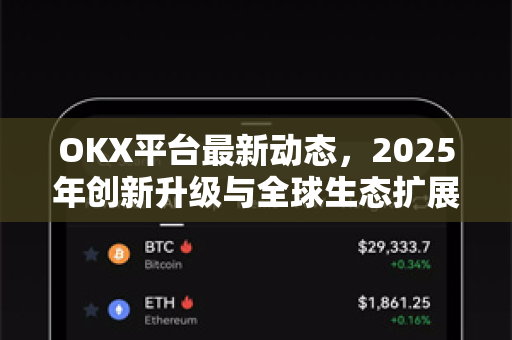 OKX平台最新动态，2025年创新升级与全球生态扩展深度解析